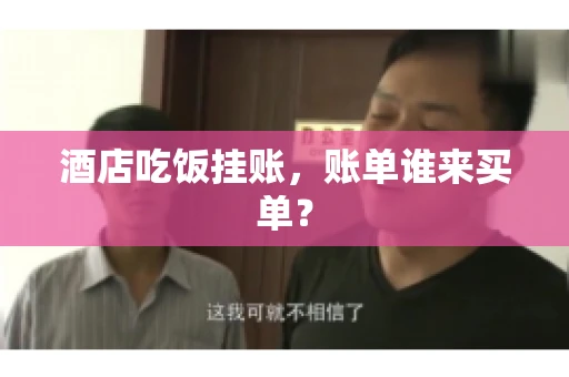 酒店吃饭挂账，账单谁来买单？
