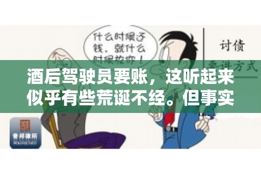 酒后驾驶员要账，这听起来似乎有些荒诞不经。但事实上，这样的案例在现实生活中并不少见。今天，我们就来聊聊这个话题，看看酒后驾驶员要账背后的故事。