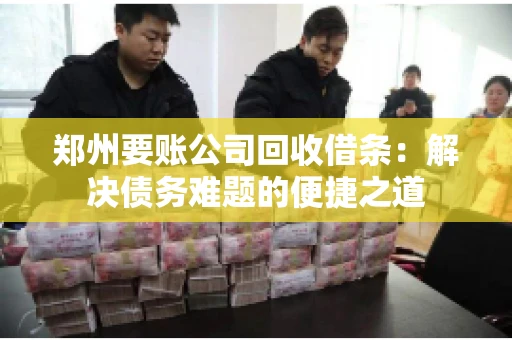 郑州要账公司回收借条：解决债务难题的便捷之道