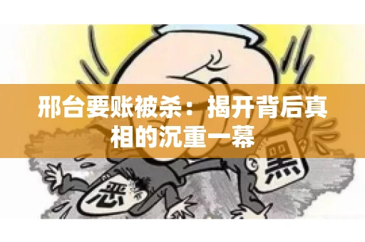 邢台要账被杀：揭开背后真相的沉重一幕