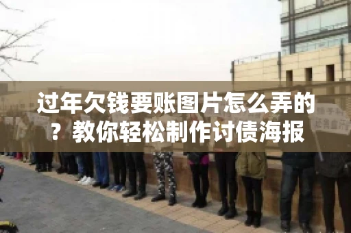 过年欠钱要账图片怎么弄的？教你轻松制作讨债海报