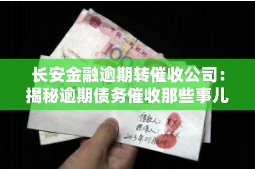 长安金融逾期转催收公司：揭秘逾期债务催收那些事儿