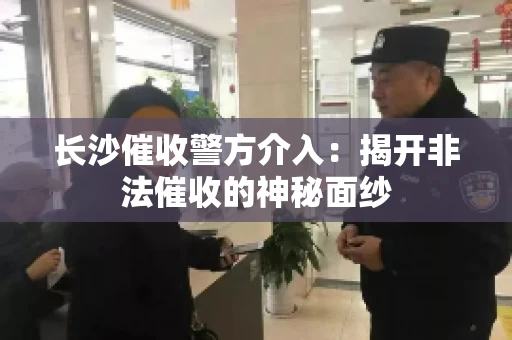 长沙催收警方介入：揭开非法催收的神秘面纱