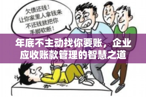 年底不主动找你要账，企业应收账款管理的智慧之道