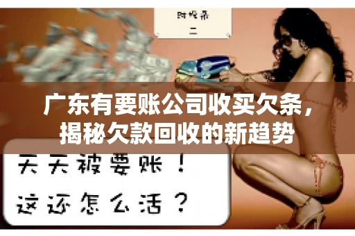 广东有要账公司收买欠条，揭秘欠款回收的新趋势