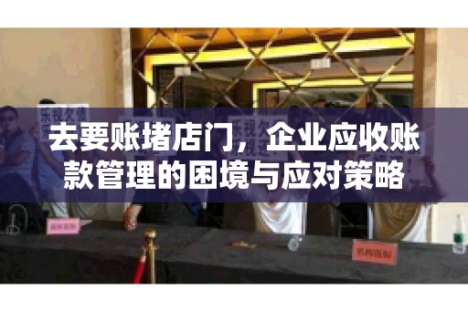去要账堵店门，企业应收账款管理的困境与应对策略