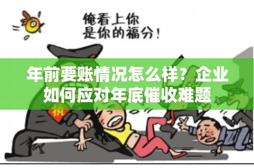 年前要账情况怎么样？企业如何应对年底催收难题