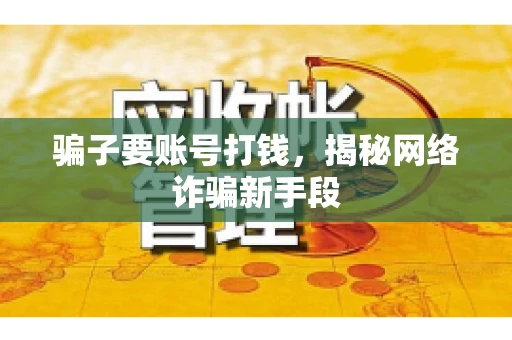 骗子要账号打钱,揭秘网络诈骗新手段 骗子要账号打钱,揭秘网络诈骗新手段