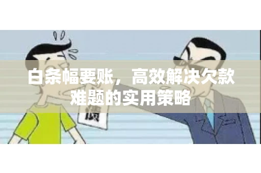 白条幅要账，高效解决欠款难题的实用策略