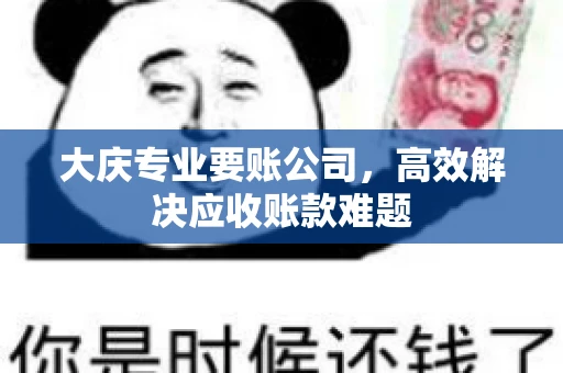 大庆专业要账公司，高效解决应收账款难题