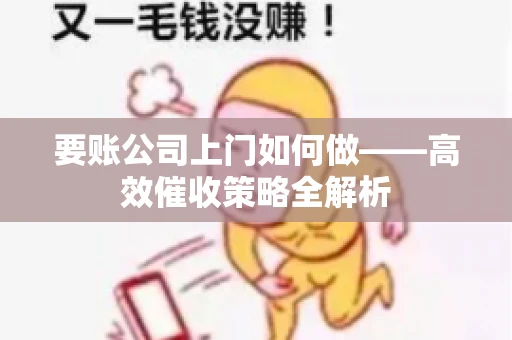 要账公司上门如何做——高效催收策略全解析