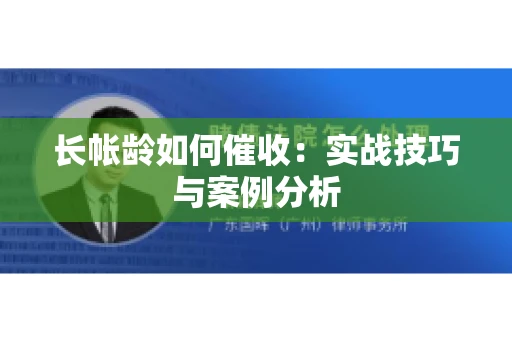 长帐龄如何催收：实战技巧与案例分析